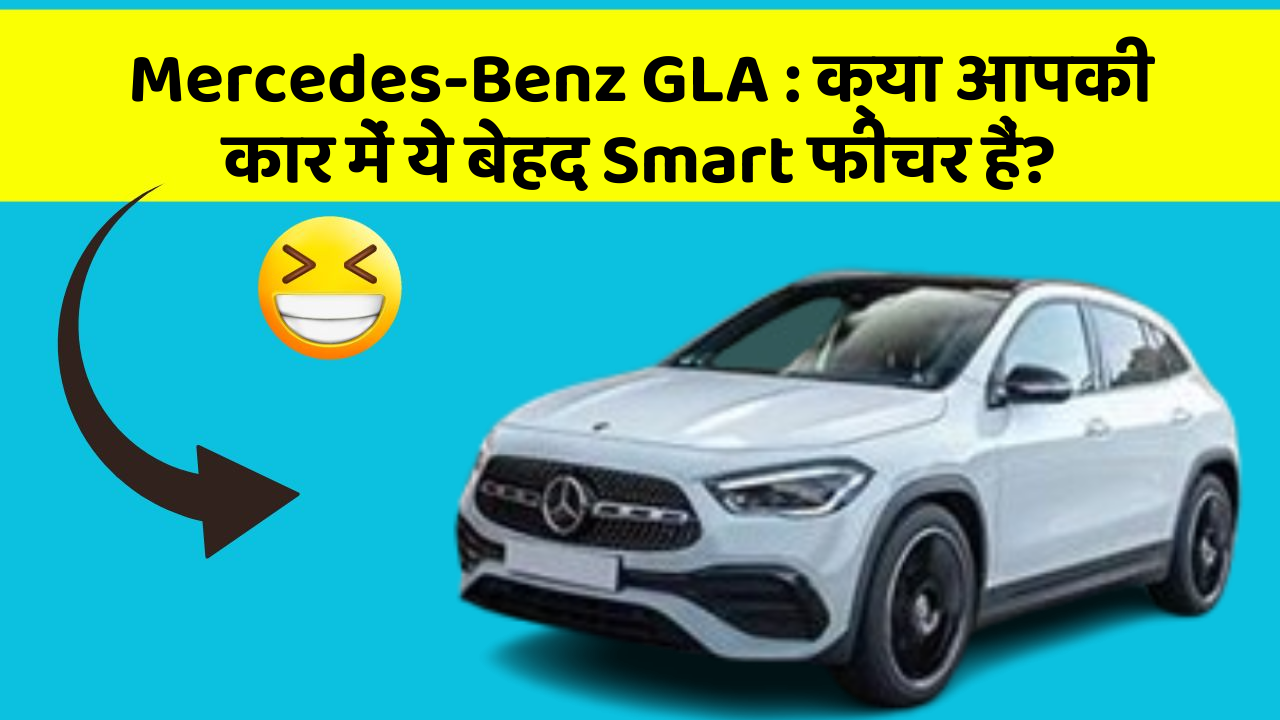 Mercedes-Benz GLA: क्या आपकी कार में ये बेहद Smart फीचर हैं?
