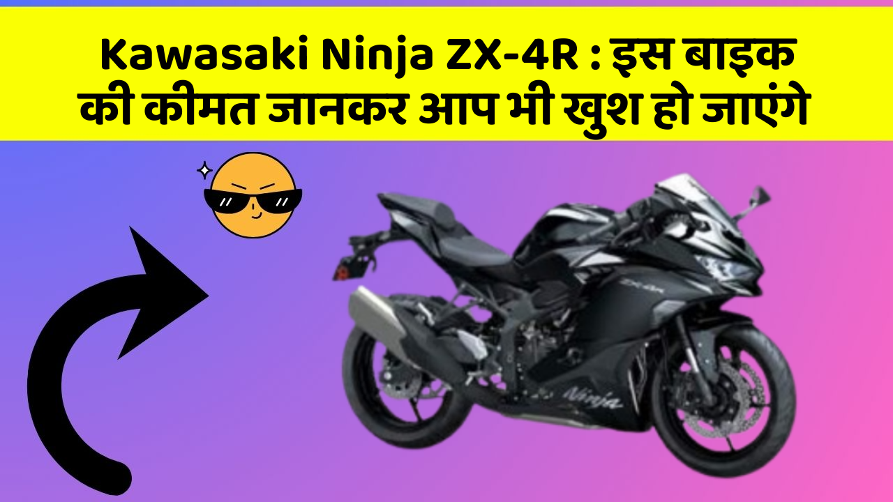 Kawasaki Ninja ZX-4R: इस बाइक की कीमत जानकर आप भी खुश हो जाएंगे