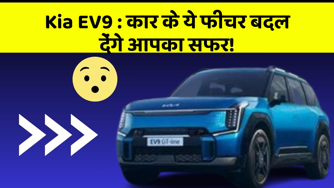 Kia EV9:कार के ये फीचर बदल देंगे आपका सफर!
