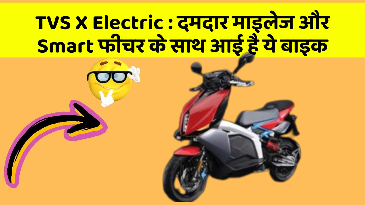 TVS X Electric: दमदार माइलेज और Smart फीचर के साथ आई है ये बाइक