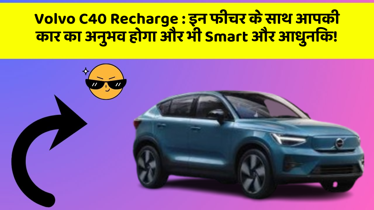 Volvo C40 Recharge: इन फीचर के साथ आपकी कार का अनुभव होगा और भी Smart और आधुनिक!