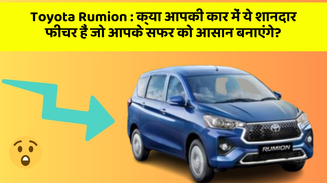 Toyota Rumion: क्या आपकी कार में ये शानदार फीचर हैं जो आपके सफर को आसान बनाएंगे?