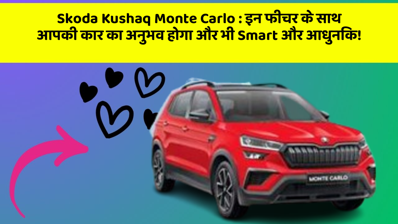 Skoda Kushaq Monte Carlo : इन फीचर के साथ आपकी कार का अनुभव होगा और भी Smart और आधुनिक!