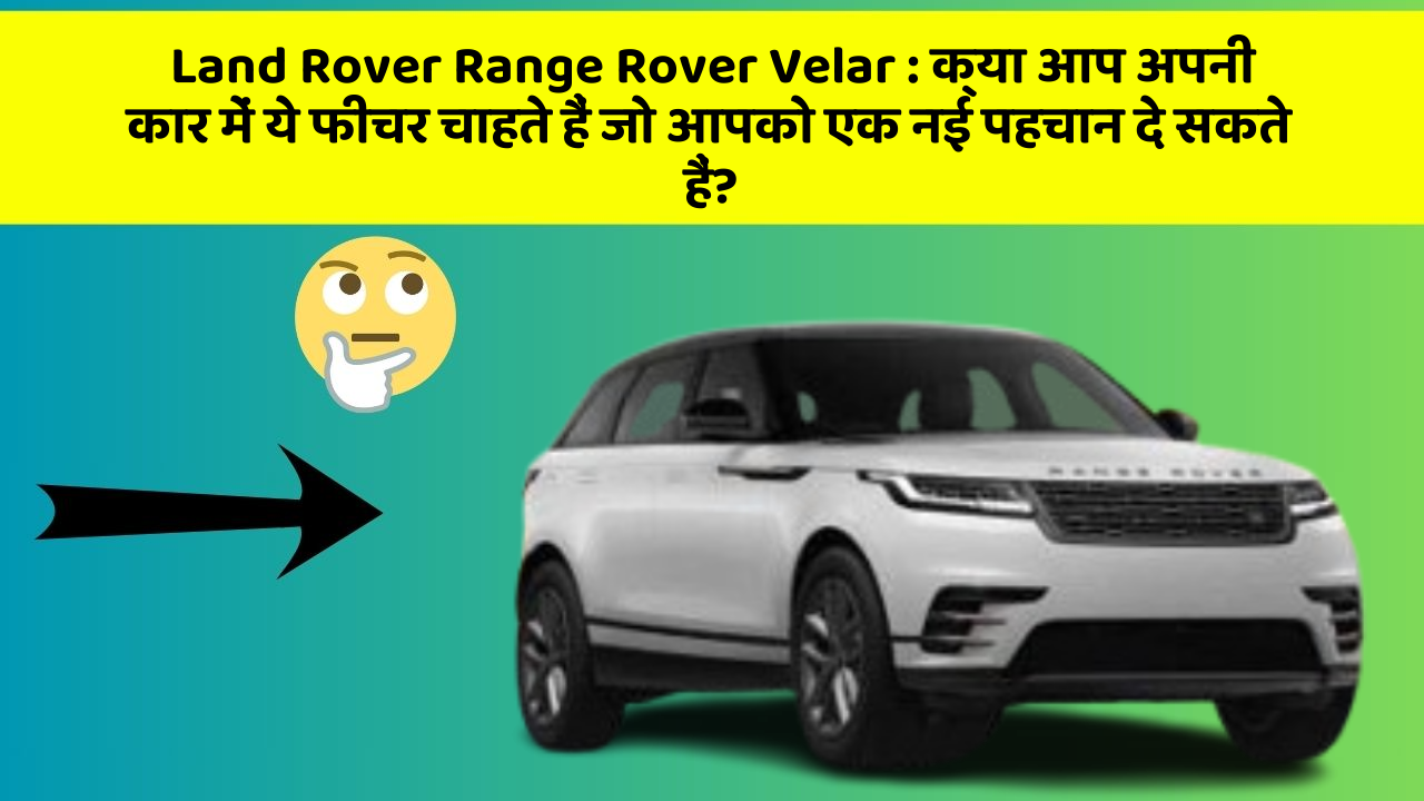Land Rover Range Rover Velar: क्या आप अपनी कार में ये फीचर चाहते हैं जो आपको एक नई पहचान दे सकते हैं?