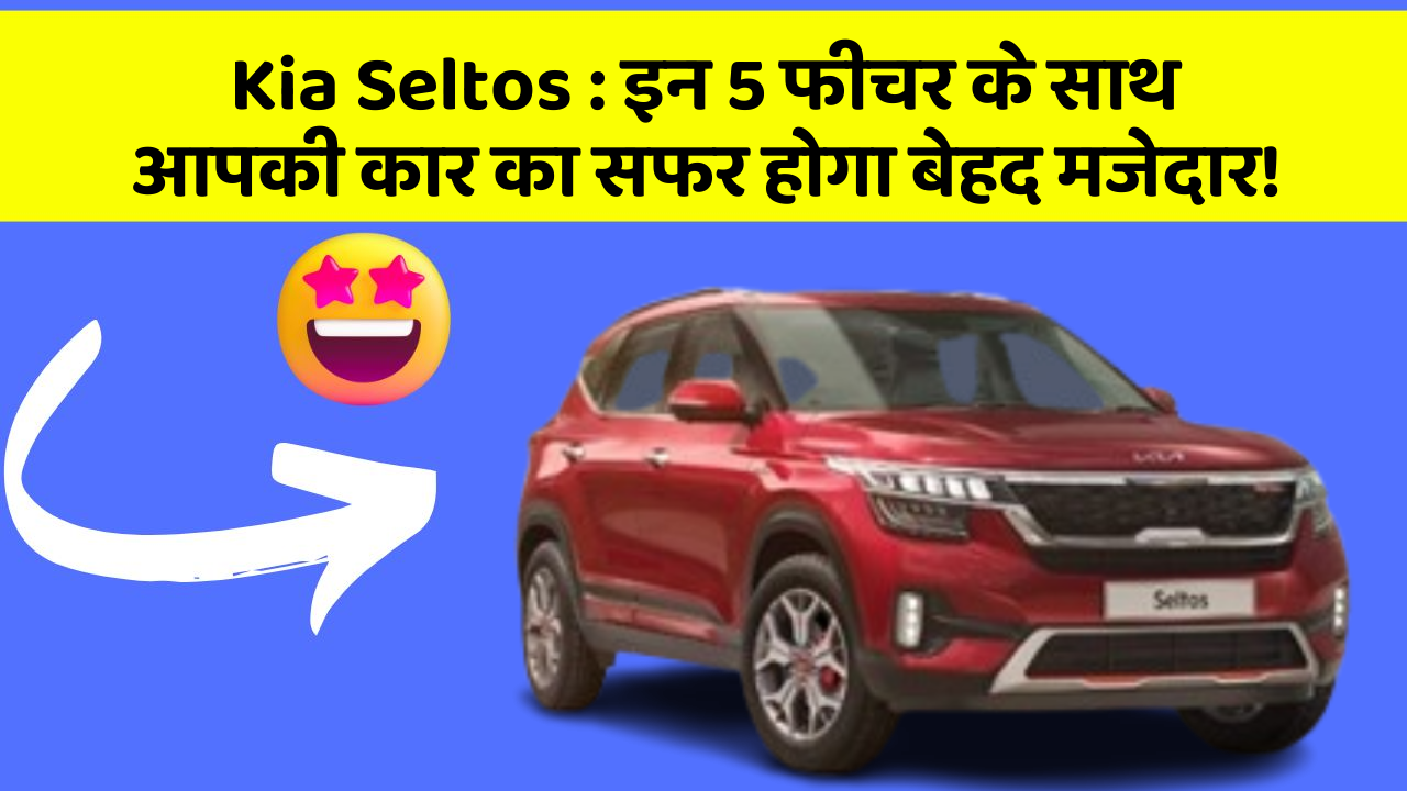 Kia Seltos:इन 5 फीचर के साथ आपकी कार का सफर होगा बेहद मजेदार!