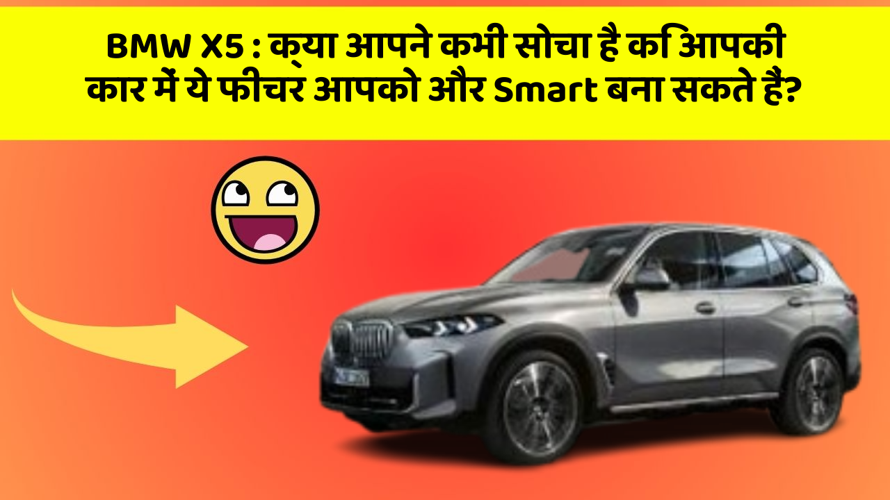 BMW X5: क्या आपने कभी सोचा है कि आपकी कार में ये फीचर आपको और Smart बना सकते हैं?