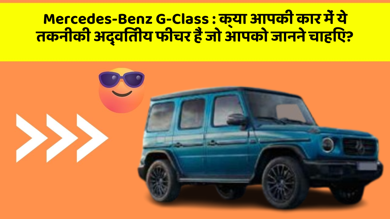 Mercedes-Benz G-Class:क्या आपकी कार में ये तकनीकी अद्वितीय फीचर हैं जो आपको जानने चाहिए?