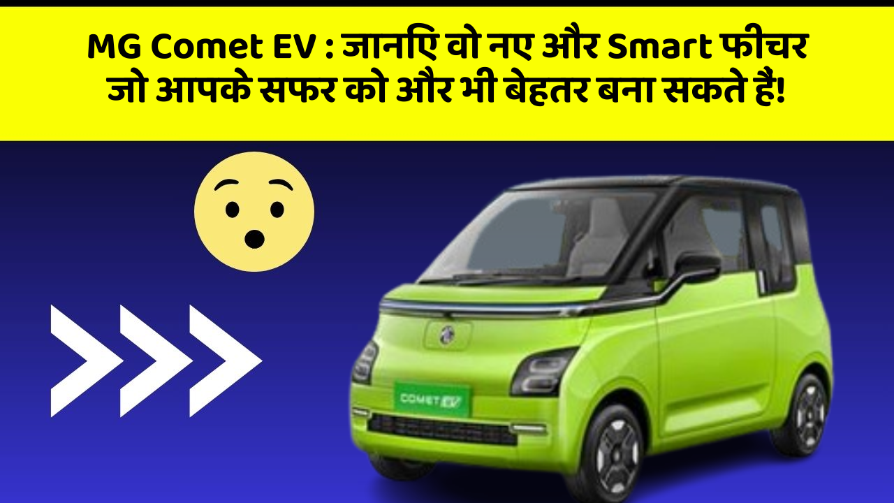 MG Comet EV: जानिए वो नए और Smart फीचर जो आपके सफर को और भी बेहतर बना सकते हैं!