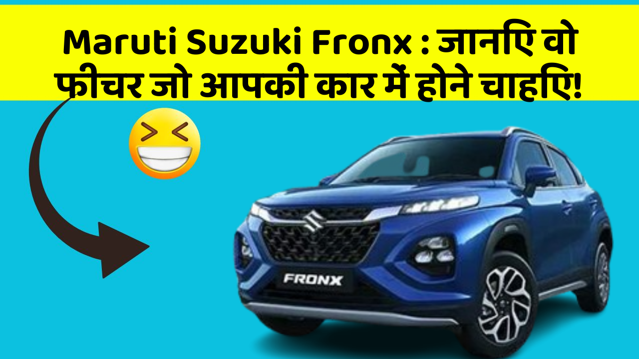 Maruti Suzuki Fronx: जानिए वो फीचर जो आपकी कार में होने चाहिए!