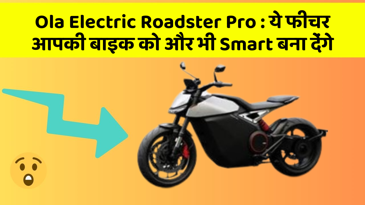 Ola Electric Roadster Pro: ये फीचर आपकी बाइक को और भी Smart बना देंगे