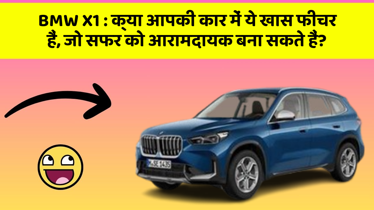 BMW X1 : क्या आपकी कार में ये खास फीचर हैं, जो सफर को आरामदायक बना सकते हैं?
